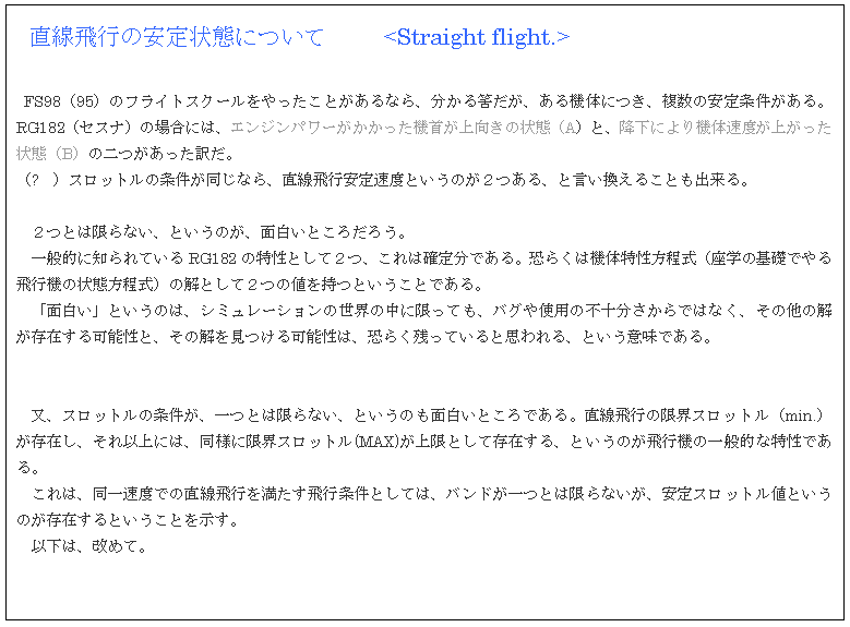 lp`o:  s̈Ԃɂ	<Straight flight.>

 FS98i95j̃tCgXN[ƂȂA锤A@̂ɂÄBRG182iZXij̏ꍇɂ́AGWp[@񂪏̏ԁiAjƁA~ɂ@̑xオԁiBj̓󂾁B
i?@jXbg̏ȂAs葬xƂ̂QAƌ邱ƂoB

@QƂ͌ȂAƂ̂AʔƂ낾낤B
@ʓIɒmĂRG182̓ƂĂQA͊m蕪łB炭͋@̓iẘbłs@̏ԕj̉ƂĂQ̒lƂƂłB
@uʔvƂ̂́AV~[V̐E̒ɌĂAoOgp̕s\ł͂ȂȂ݂̉\ƁẢ\́A炭cĂƎvAƂӖłB


@AXbg̏AƂ͌ȂAƂ̂ʔƂłBšEXbgimin.j݂Aȏɂ́AlɌEXbg(MAX)Ƃđ݂AƂ̂s@̈ʓIȓłB
@́Aꑬxł̒s𖞂sƂẮAohƂ͌ȂAXbglƂ݂̂ƂƂB
@ȉ́A߂āB
