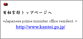 eLXg {bNX:  
񑊊@gbvy[W
<Japanese prime minister office resident. >
http://www.kantei.go.jp/

