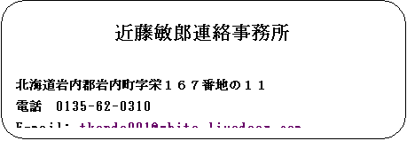 pێlp`: ߓqYA

kCShPUVԒn̂PP
db@0135-62-0310
E-mail: tkondo001@white.livedoor.com
z[y[W http://csx.jp/~thegon/


